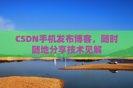 CSDN手机发布博客，随时随地分享技术见解