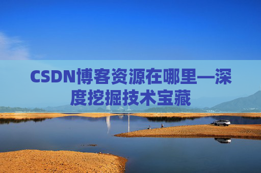 CSDN博客资源在哪里—深度挖掘技术宝藏